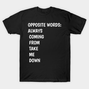 funny OPPOSITE WORDS ALWAYS  COMING  FROM  TAKE   ME  DOWN T-Shirt